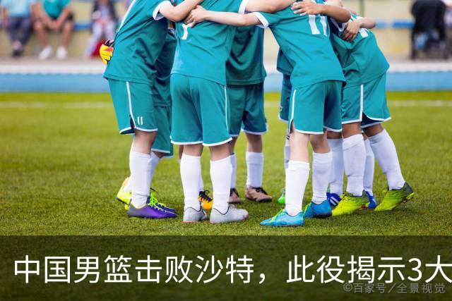 中国男篮击败沙特，此役揭示3大不容置疑的事实！全队与对方伤员握手