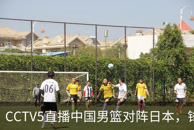 CCTV5直播中国男篮对阵日本，锋线问题明显，胡明轩王俊杰需调整状态